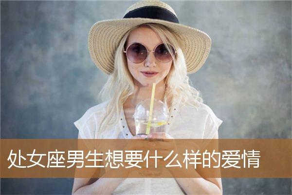 处女座男生恋爱(处座男选女朋友的要求)